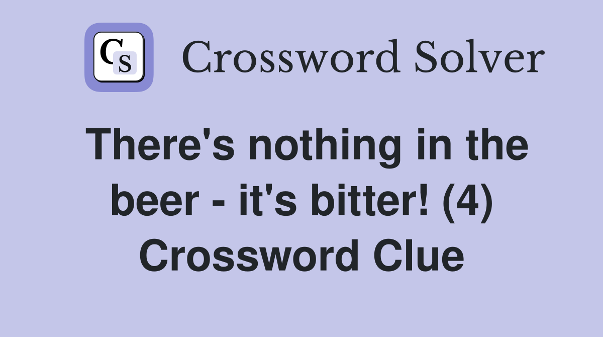 There s nothing in the beer it s bitter (4) Crossword Clue Answers